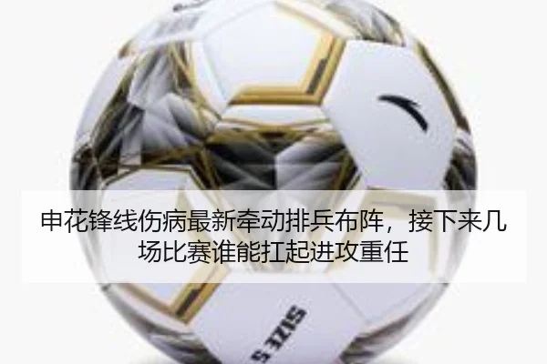 申花锋线伤病最新牵动排兵布阵，接下来几场比赛谁能扛起进攻重任